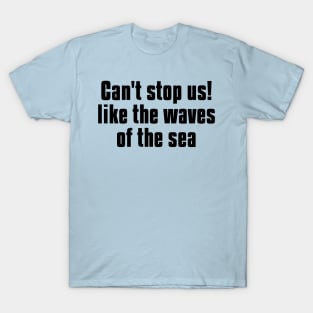 can't stop us! like the waves of the sea T-Shirt